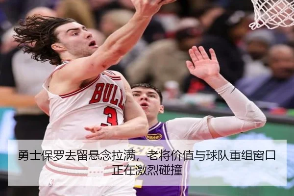 勇士保罗去留悬念拉满，老将价值与球队重组窗口正在激烈碰撞